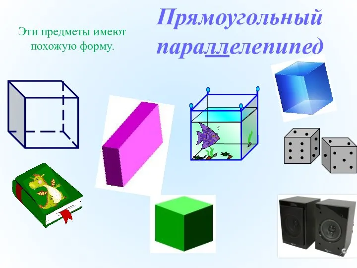 Эти предметы имеют похожую форму. Прямоугольный параллелепипед