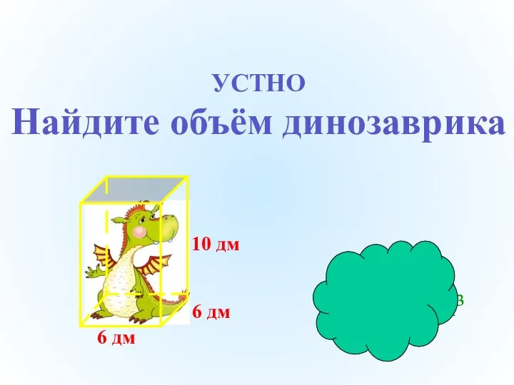 Ответ: V= 360дм³ УСТНО Найдите объём динозаврика