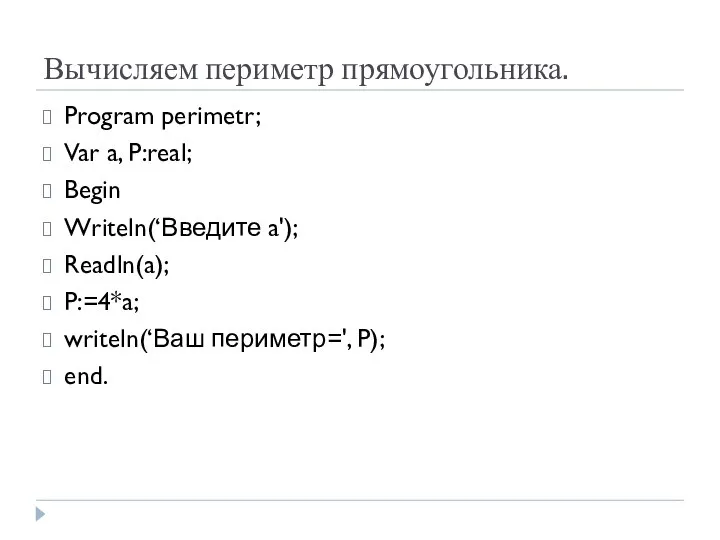 Вычисляем периметр прямоугольника. Program perimetr; Var a, P:real; Begin Writeln(‘Введите a');