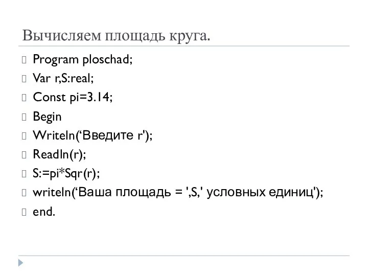 Вычисляем площадь круга. Program ploschad; Var r,S:real; Const pi=3.14; Begin Writeln(‘Введите