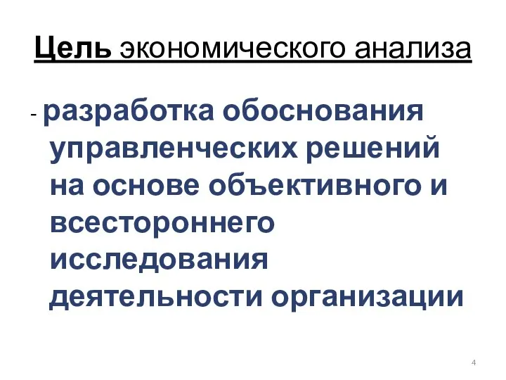 Цель экономического анализа - разработка обоснования управленческих решений на основе объективного и всестороннего исследования деятельности организации