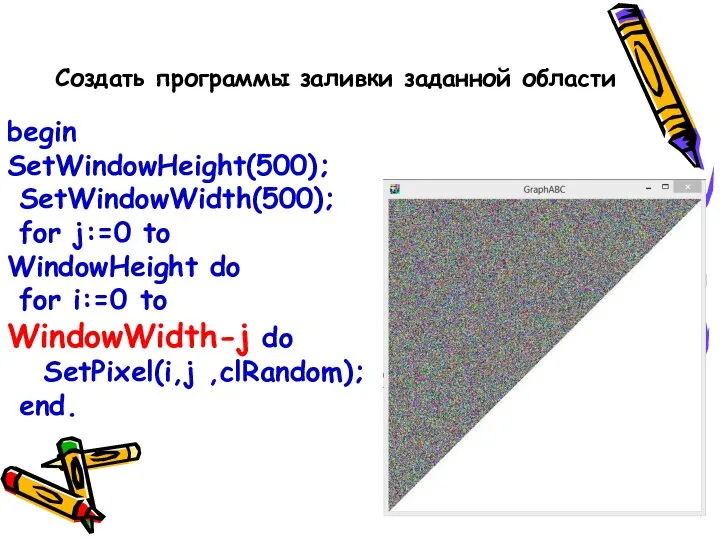 begin SetWindowHeight(500); SetWindowWidth(500); for j:=0 to WindowHeight do for i:=0 to