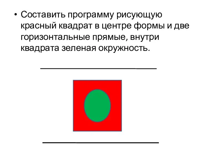 Составить программу рисующую красный квадрат в центре формы и две горизонтальные прямые, внутри квадрата зеленая окружность.