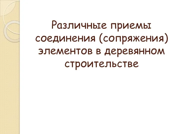 Различные приемы соединения (сопряжения) элементов в деревянном строительстве