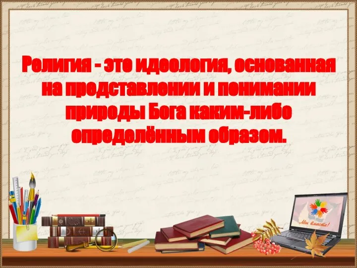 Религия - это идеология, основанная на представлении и понимании природы Бога каким-либо определённым образом.