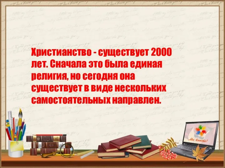 Христианство - существует 2000 лет. Сначала это была единая религия, но