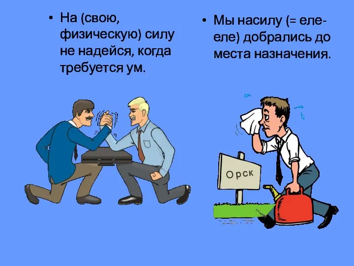 На (свою, физическую) силу не надейся, когда требуется ум. Мы насилу