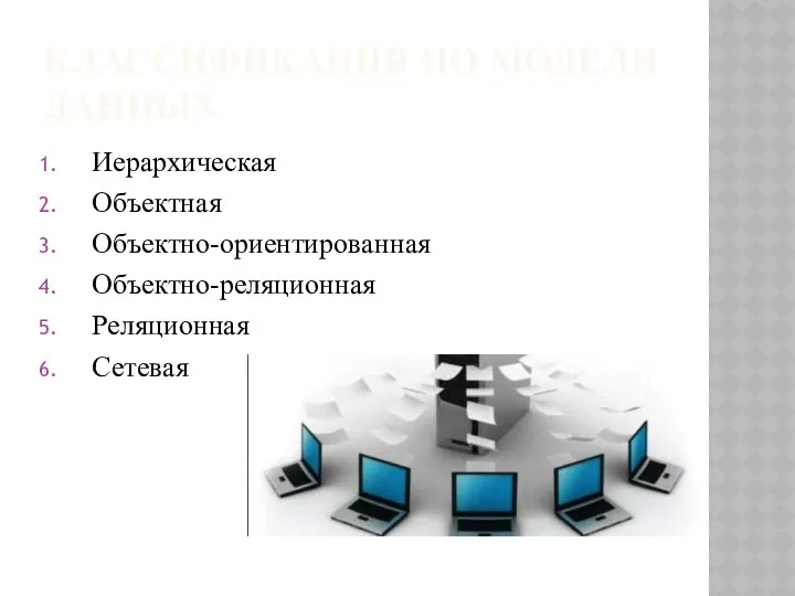 КЛАССИФИКАЦИЯ ПО МОДЕЛИ ДАННЫХ Иерархическая Объектная Объектно-ориентированная Объектно-реляционная Реляционная Сетевая