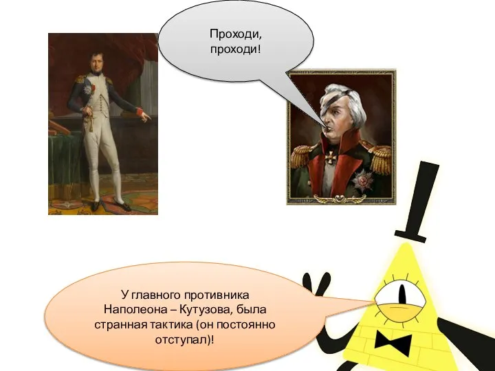 У главного противника Наполеона – Кутузова, была странная тактика (он постоянно отступал)! Проходи, проходи!