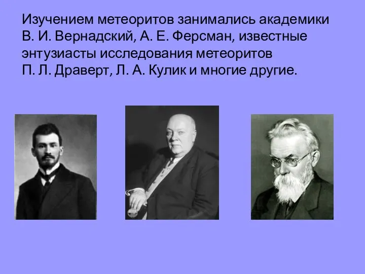 Изучением метеоритов занимались академики В. И. Вернадский, А. Е. Ферсман, известные