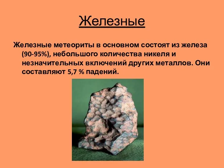 Железные Железные метеориты в основном состоят из железа(90-95%), небольшого количества никеля