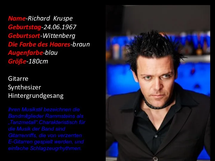 Name-Richard Kruspe Geburtstag-24.06.1967 Geburtsort-Wittenberg Die Farbe des Haares-braun Augenfarbe-blau Größe-180cm Gitarre