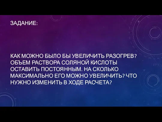 ЗАДАНИЕ: КАК МОЖНО БЫЛО БЫ УВЕЛИЧИТЬ РАЗОГРЕВ? ОБЪЕМ РАСТВОРА СОЛЯНОЙ КИСЛОТЫ