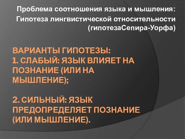 ВАРИАНТЫ ГИПОТЕЗЫ: 1. СЛАБЫЙ: ЯЗЫК ВЛИЯЕТ НА ПОЗНАНИЕ (ИЛИ НА МЫШЛЕНИЕ);