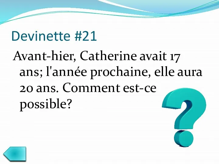 Devinette #21 Avant-hier, Catherine avait 17 ans; l'année prochaine, elle aura 20 ans. Comment est-ce possible?