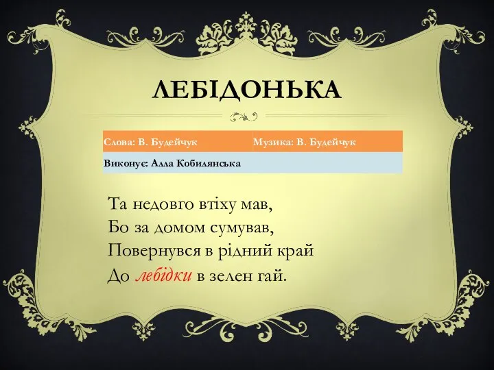 ЛЕБІДОНЬКА Та недовго втіху мав, Бо за домом сумував, Повернувся в