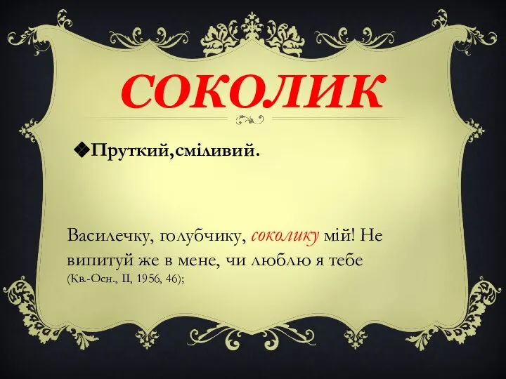 Пруткий,сміливий. СОКОЛИК Василечку, голубчику, соколику мій! Не випитуй же в мене,