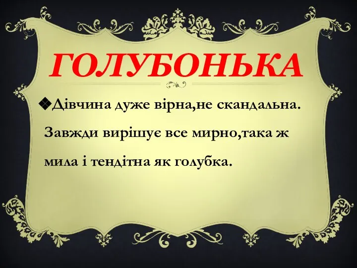 Дівчина дуже вірна,не скандальна.Завжди вирішує все мирно,така ж мила і тендітна як голубка. ГОЛУБОНЬКА