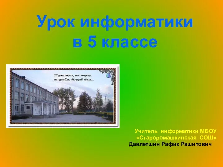 Урок информатики в 5 классе Учитель информатики МБОУ «Староромашкинская СОШ» Давлетшин Рафик Рашитович