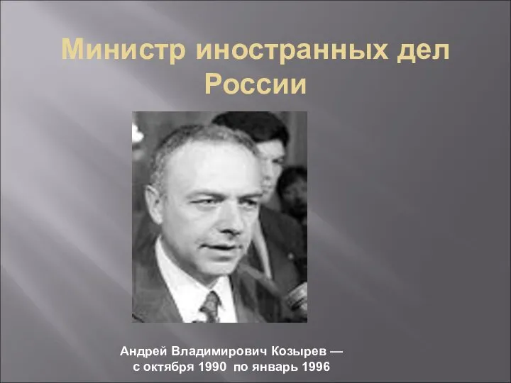 Министр иностранных дел России Андрей Владимирович Козырев — с октября 1990 по январь 1996