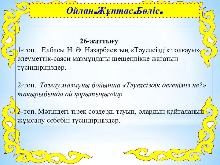 26-жаттығу 1-топ. Елбасы Н. Ә. Назарбаевтың «Тәуелсіздік толғауы» әлеуметтік-саяси мазмұндағы шешендікке