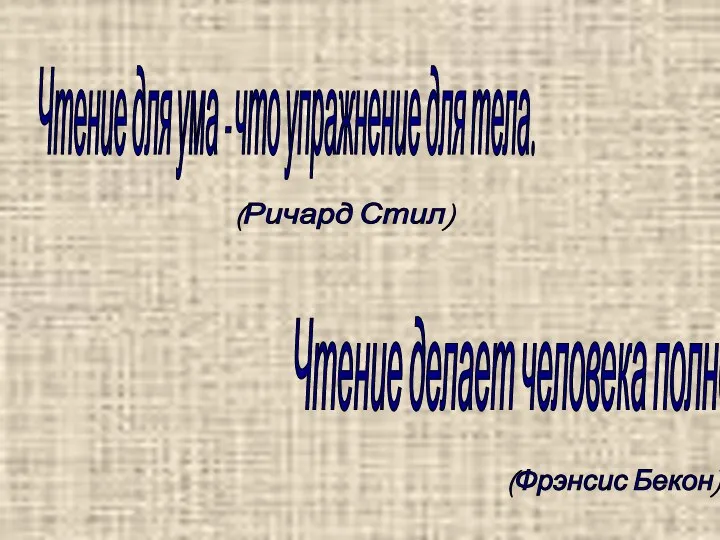 Чтение для ума - что упражнение для тела. (Ричард Стил) Чтение делает человека полноценным. (Фрэнсис Бекон)