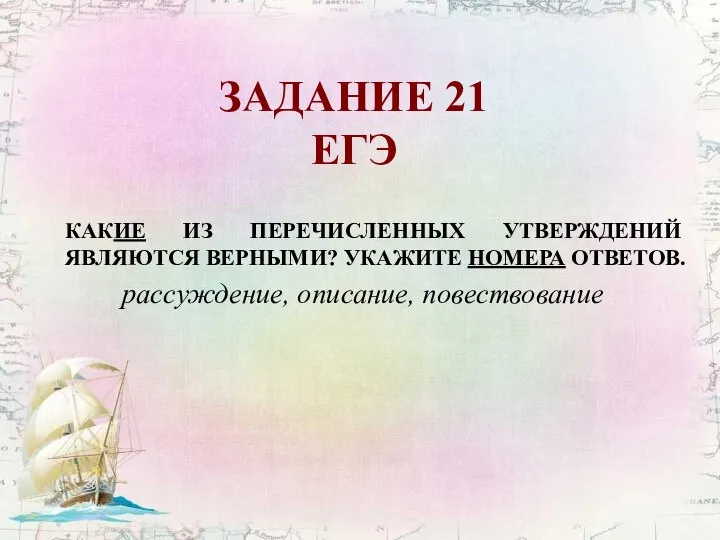 ЗАДАНИЕ 21 ЕГЭ КАКИЕ ИЗ ПЕРЕЧИСЛЕННЫХ УТВЕРЖДЕНИЙ ЯВЛЯЮТСЯ ВЕРНЫМИ? УКАЖИТЕ НОМЕРА ОТВЕТОВ. рассуждение, описание, повествование