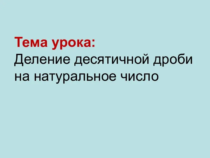 Тема урока: Деление десятичной дроби на натуральное число