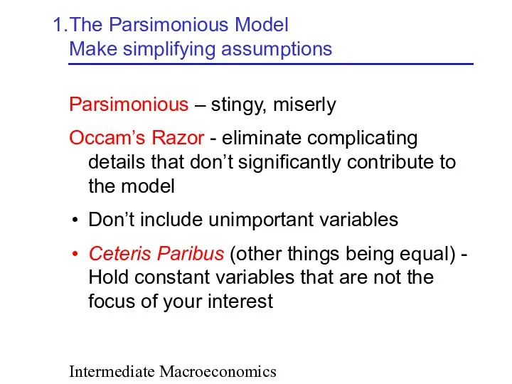 Intermediate Macroeconomics The Parsimonious Model Make simplifying assumptions Parsimonious – stingy,