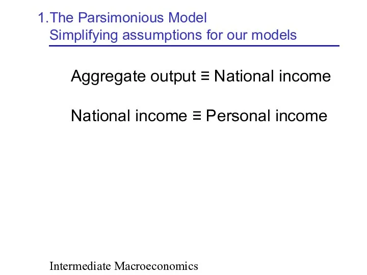 Intermediate Macroeconomics The Parsimonious Model Simplifying assumptions for our models Aggregate