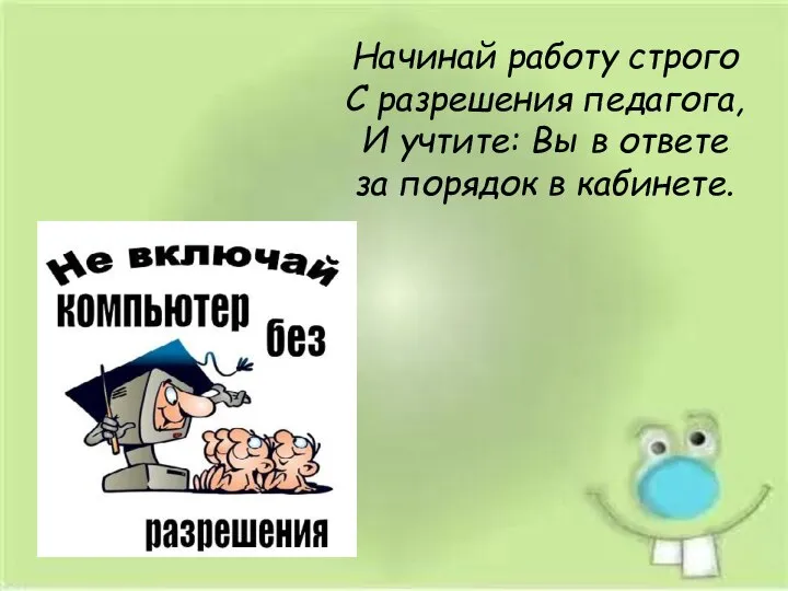 Начинай работу строго С разрешения педагога, И учтите: Вы в ответе за порядок в кабинете.