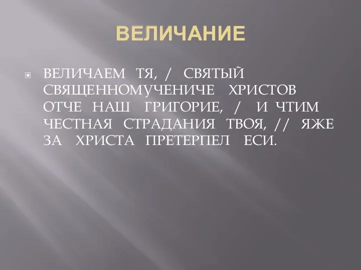 ВЕЛИЧАНИЕ ВЕЛИЧАЕМ ТЯ, / СВЯТЫЙ СВЯЩЕННОМУЧЕНИЧЕ ХРИСТОВ ОТЧЕ НАШ ГРИГОРИЕ, /