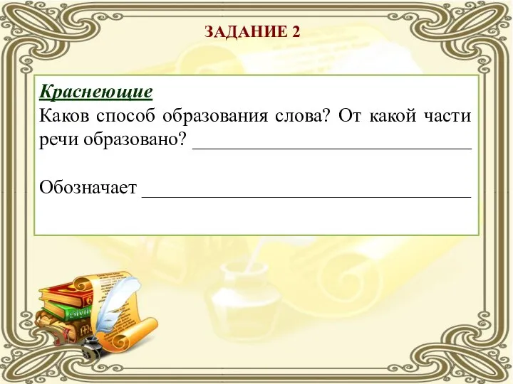 ЗАДАНИЕ 2 Краснеющие Каков способ образования слова? От какой части речи образовано? ____________________________ Обозначает _________________________________