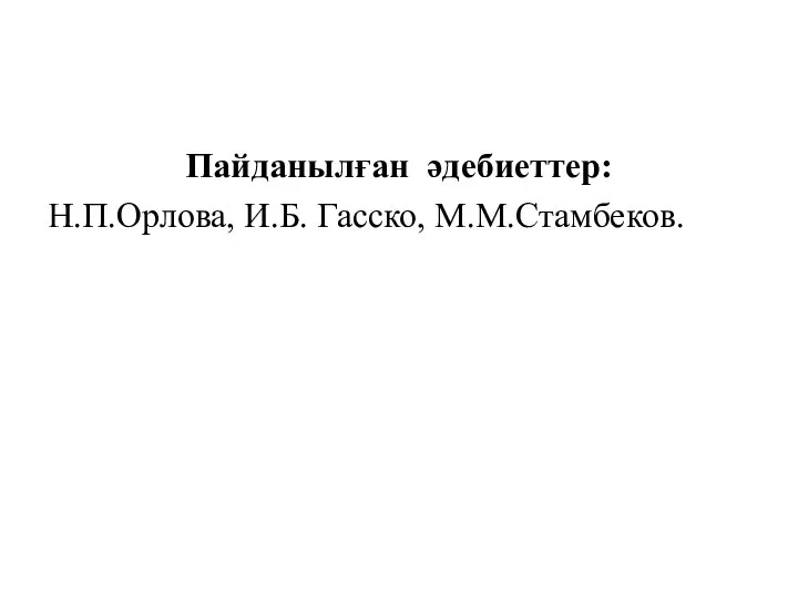 Пайданылған әдебиеттер: Н.П.Орлова, И.Б. Гасско, М.М.Стамбеков.