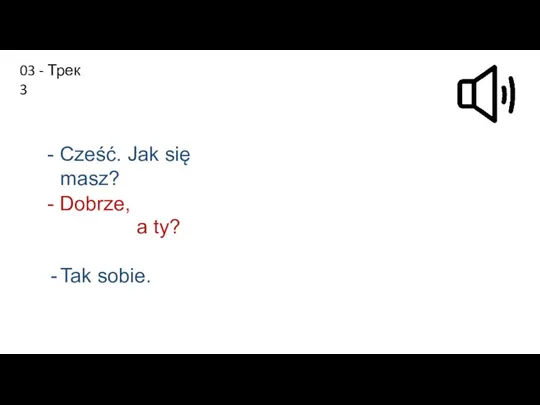 Сześć. Jak się masz? Dobrze, a ty? Tak sobie. - Сześć.