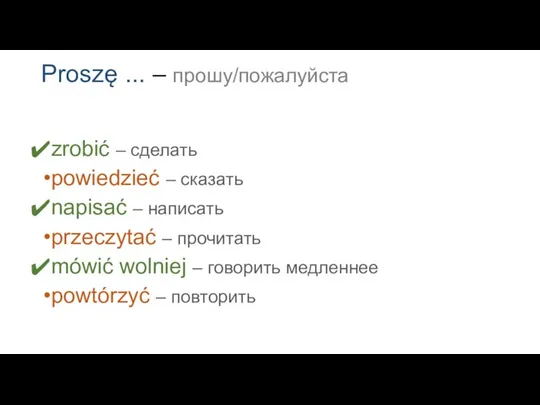 Proszę ... – прошу/пожалуйста zrobić – сделать powiedzieć – сказать napisać