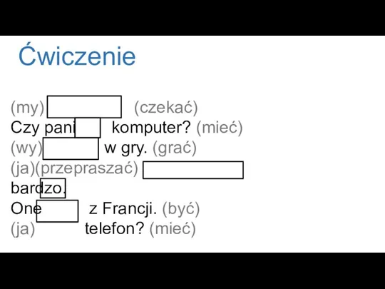 Ćwiczenie (my) mieszka (czekać) Czy pani jest komputer? (mieć) (wy) nazywaw