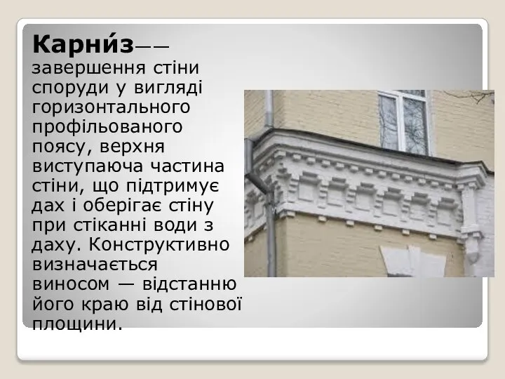 Карни́з—— завершення стіни споруди у вигляді горизонтального профільованого поясу, верхня виступаюча