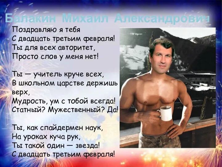 Балакин Михаил Александрович Поздравляю я тебя С двадцать третьим февраля! Ты