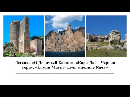 Легенда «О Девичьей Башне», «Кара-Даг – Черная гора», «Камни Мать и Дочь в долине Качи»