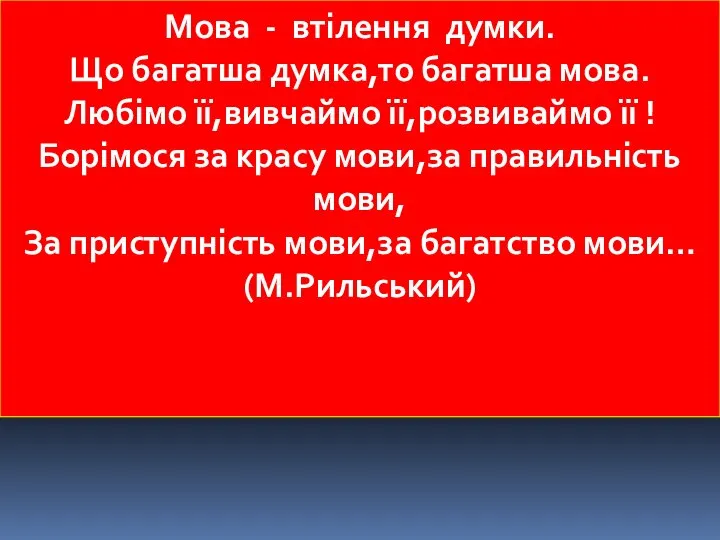 Мова - втілення думки. Що багатша думка,то багатша мова. Любімо її,вивчаймо