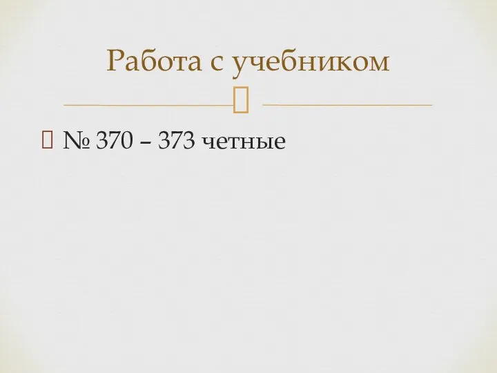 № 370 – 373 четные Работа с учебником