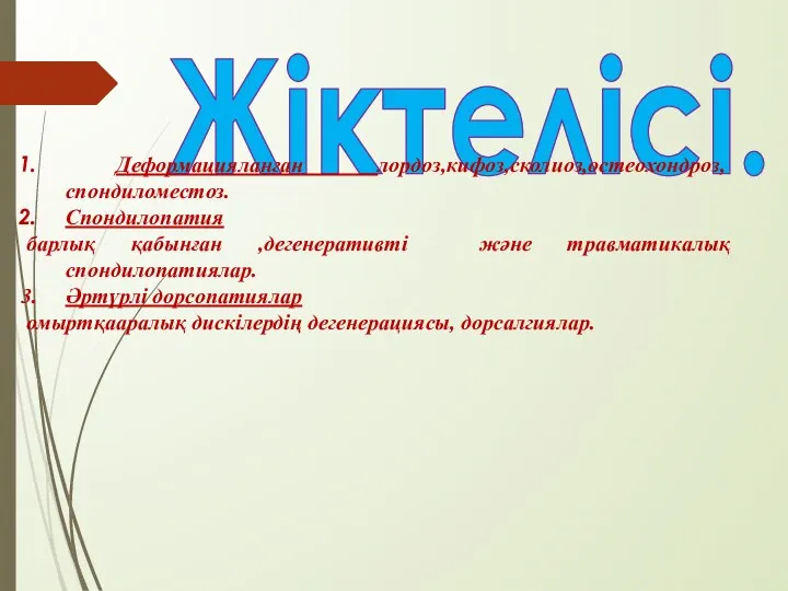 Жіктелісі. Деформацияланған лордоз,кифоз,сколиоз,остеохондроз,спондиломестоз. Спондилопатия барлық қабынған ,дегенеративті және травматикалық спондилопатиялар. Әртүрлі дорсопатиялар омыртқааралық дискілердің дегенерациясы, дорсалгиялар.