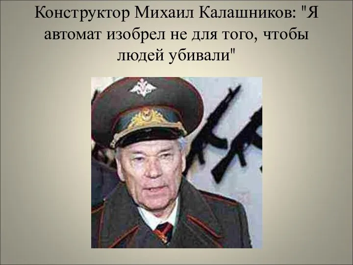 Конструктор Михаил Калашников: "Я автомат изобрел не для того, чтобы людей убивали"