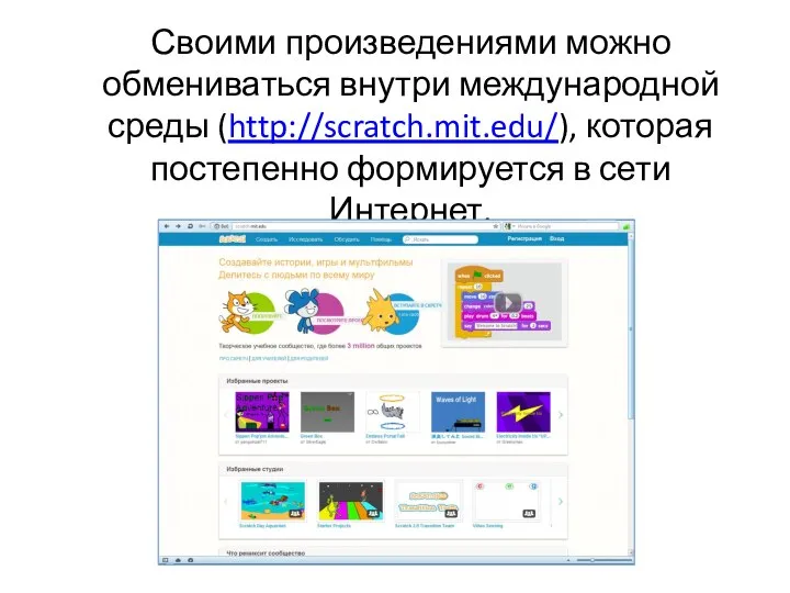 Своими произведениями можно обмениваться внутри международной среды (http://scratch.mit.edu/), которая постепенно формируется в сети Интернет.