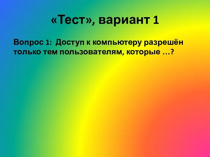 «Тест», вариант 1 Вопрос 1: Доступ к компьютеру разрешён только тем пользователям, которые …?