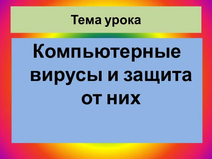 Тема урока Компьютерные вирусы и защита от них