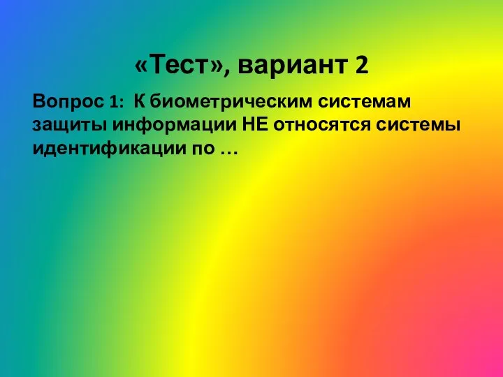 «Тест», вариант 2 Вопрос 1: К биометрическим системам защиты информации НЕ относятся системы идентификации по …