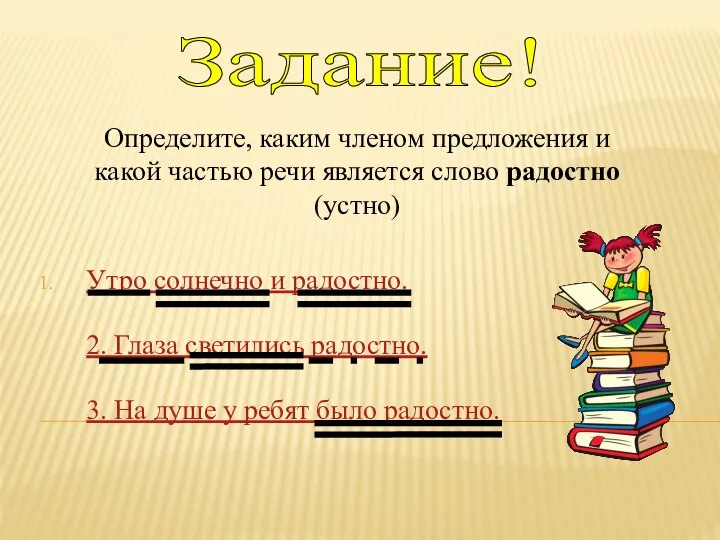 Утро солнечно и радостно. 2. Глаза светились радостно. 3. На душе