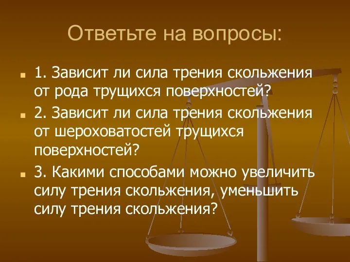 Ответьте на вопросы: 1. Зависит ли сила трения скольжения от рода